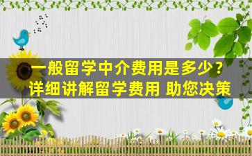 一般留学中介费用是多少？详细讲解留学费用 助您决策